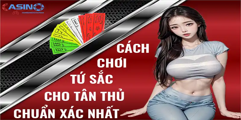 Cách chơi tứ sắc cho tân thủ chuẩn xác nhất