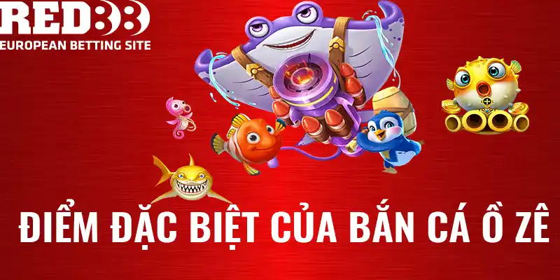 Điểm đặc biệt của bắn cá ồ zê