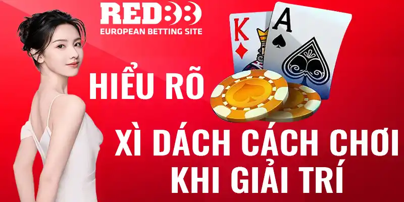 Hiểu rõ xì dách cách chơi khi giải trí